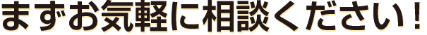 まずは気軽に相談下さい！
