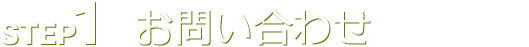 STEP1 お問い合わせ