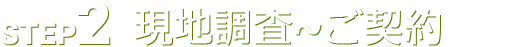 STEP2 現地調査～ご契約