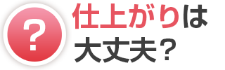 仕上がりは大丈夫？
