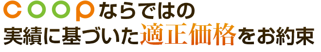 coopならではの実績に基づいた適正価格をお約束